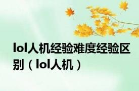 lol人机经验难度经验区别（lol人机）