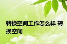 转换空间工作怎么样 转换空间 