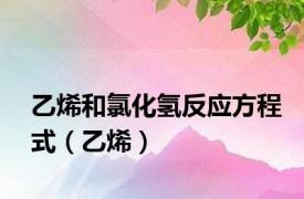 乙烯和氯化氢反应方程式（乙烯）