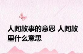 人间故事的意思 人间故里什么意思 