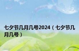 七夕节几月几号2024（七夕节几月几号）