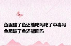 鱼胆破了鱼还能吃吗吃了中毒吗 鱼胆破了鱼还能吃吗 