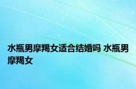 水瓶男摩羯女适合结婚吗 水瓶男摩羯女 