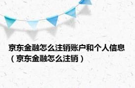 京东金融怎么注销账户和个人信息（京东金融怎么注销）