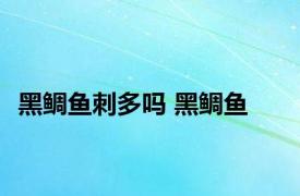 黑鲷鱼刺多吗 黑鲷鱼 