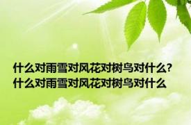 什么对雨雪对风花对树鸟对什么? 什么对雨雪对风花对树鸟对什么