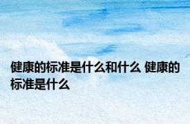 健康的标准是什么和什么 健康的标准是什么 