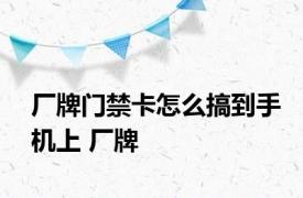 厂牌门禁卡怎么搞到手机上 厂牌 