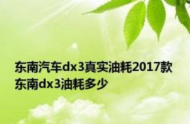 东南汽车dx3真实油耗2017款 东南dx3油耗多少 