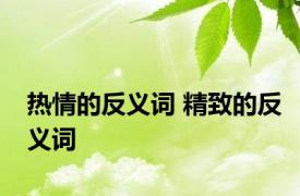 热情的反义词 精致的反义词 