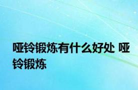 哑铃锻炼有什么好处 哑铃锻炼 
