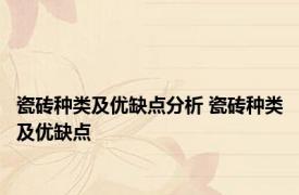 瓷砖种类及优缺点分析 瓷砖种类及优缺点 