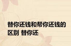 替你还钱和帮你还钱的区别 替你还 