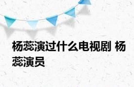 杨蕊演过什么电视剧 杨蕊演员 