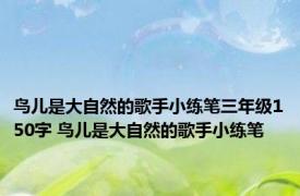 鸟儿是大自然的歌手小练笔三年级150字 鸟儿是大自然的歌手小练笔 