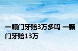 一颗门牙赔3万多吗 一颗门牙赔13万 