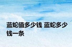 蓝蛇值多少钱 蓝蛇多少钱一条 