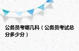 公务员考哪几科（公务员考试总分多少分）