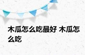 木瓜怎么吃最好 木瓜怎么吃 