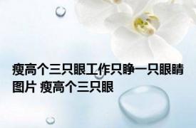 瘦高个三只眼工作只睁一只眼睛图片 瘦高个三只眼 