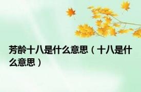 芳龄十八是什么意思（十八是什么意思）