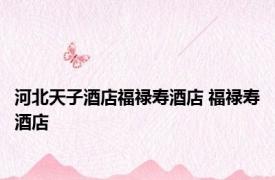 河北天子酒店福禄寿酒店 福禄寿酒店 