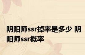 阴阳师ssr掉率是多少 阴阳师ssr概率 