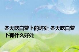 冬天吃白萝卜的坏处 冬天吃白萝卜有什么好处 