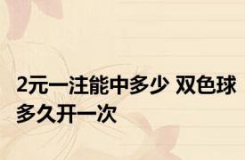 2元一注能中多少 双色球多久开一次 
