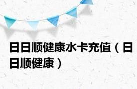 日日顺健康水卡充值（日日顺健康）