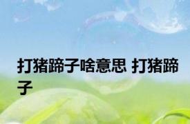 打猪蹄子啥意思 打猪蹄子 