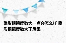 隐形眼镜度数大一点会怎么样 隐形眼镜度数大了后果 