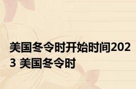 美国冬令时开始时间2023 美国冬令时 