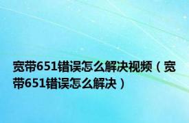 宽带651错误怎么解决视频（宽带651错误怎么解决）