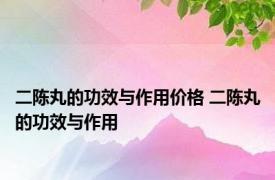 二陈丸的功效与作用价格 二陈丸的功效与作用 