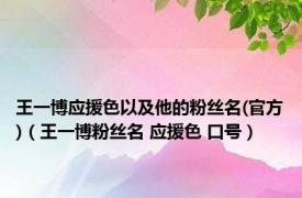 王一博应援色以及他的粉丝名(官方)（王一博粉丝名 应援色 口号）