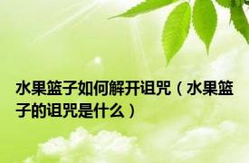 水果篮子如何解开诅咒（水果篮子的诅咒是什么）