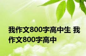 我作文800字高中生 我作文800字高中 