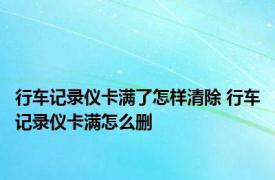 行车记录仪卡满了怎样清除 行车记录仪卡满怎么删 