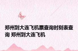 郑州到大连飞机票查询时刻表查询 郑州到大连飞机 