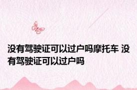 没有驾驶证可以过户吗摩托车 没有驾驶证可以过户吗 
