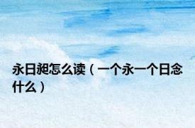 永日昶怎么读（一个永一个日念什么）
