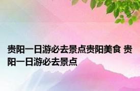 贵阳一日游必去景点贵阳美食 贵阳一日游必去景点 
