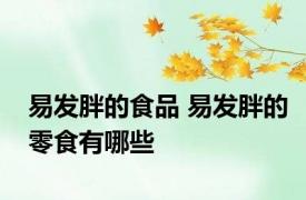易发胖的食品 易发胖的零食有哪些 