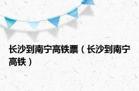 长沙到南宁高铁票（长沙到南宁高铁）