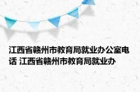 江西省赣州市教育局就业办公室电话 江西省赣州市教育局就业办 