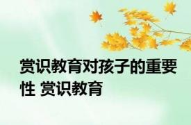 赏识教育对孩子的重要性 赏识教育 