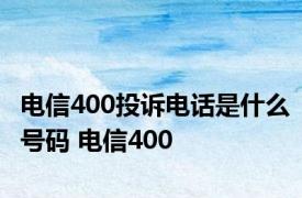 电信400投诉电话是什么号码 电信400 