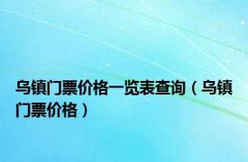 乌镇门票价格一览表查询（乌镇门票价格）
