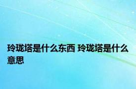 玲珑塔是什么东西 玲珑塔是什么意思 
